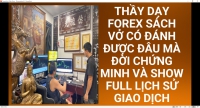 THẦY DẠY FOREX SÁCH VỞ CÓ ĐÁNH ĐƯỢC ĐÂU MÀ ĐỜI CHỨNG MINH VÀ SHOW FULL LỊCH SỬ GIAO DỊCH